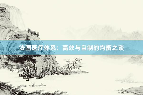 法国医疗体系：高效与自制的均衡之谈